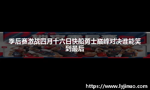 季后赛激战四月十六日快船勇士巅峰对决谁能笑到最后